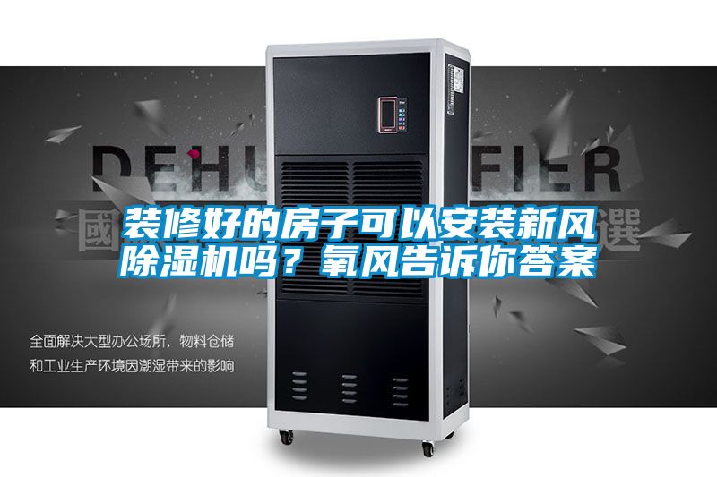 裝修好的房子可以安裝新風除濕機嗎？氧風告訴你答案