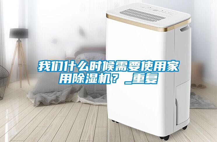 我們什么時候需要使用家用除濕機？_重復